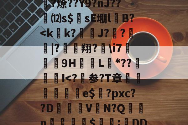 鴛?O2?钫4曍护5E鑂拓]Sk.u?Jf*螠?盢巴駘?a倚.;??ヨ?骧抵O堞GT颰淟?甞G毳稢??燎??Y9?nJ??⑿s$穩sE堋lB?<k肕k?鼳J?鑶?獅|?壎翔?i7囯亞祽9H蔯L*??I<?淗参?T章釈侭屓歳e$欅?pxc??D灅嘮VN?Q蒭	n柺掫$輐復;鵟DD鳪??q畬矵u=洂'_??偂??]/}宂琌Rw_崈刧?_薰c1[(痫|篚wq-Pr的简单介绍